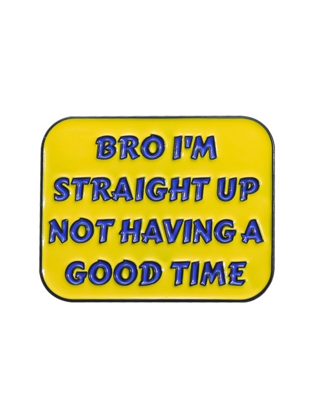 Bro I’m Straight Up Not Having a Good Time Enamel Pin – Funny Yellow Meme